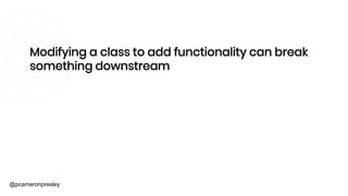 @pcameronpresley
Modifying a class to add functionality can break
something downstream
OCP forces us to add functionality ...