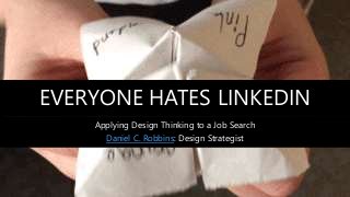 EVERYONE HATES LINKEDIN
Applying Design Thinking to a Job Search
Daniel C. Robbins: Design Strategist
 