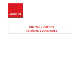 LINKEDIN vs VIADEO
Plateforme d’achat media
 