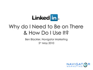Why do I Need to Be on There
     & How Do I Use It?
      Ben Blackler, Navigator Marketing
                5th May 2010
 