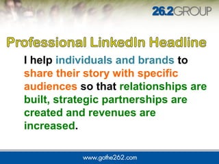 I help individuals and brands to 
share their story with specific 
audiences so that relationships are 
built, strategic partnerships are 
created and revenues are 
increased. 
 