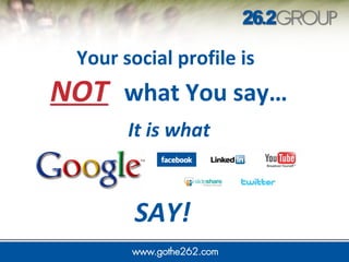 Your social profile is 
NOT 
what You say… 
It is what 
SAY! 
 