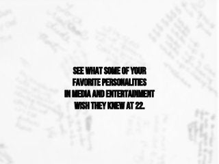 See what some of your
favorite personalities
in media and entertainment
wish they knew at 22.
 