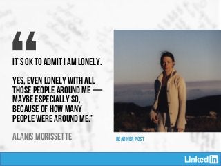 “ALANIS MORISSETTE
It’s OK to admit I am lonely.
 
Yes, even lonely with all
those people around me — 
maybe especially so,
because of how many
people were around me.”
READ HER POST
 