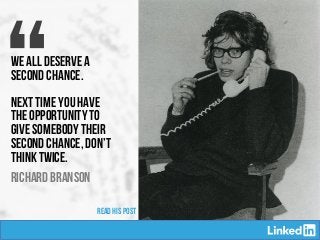 “We all deserve a
second chance.
Next time you have
the opportunity to
give somebody their
second chance, don’t
think twice.
RICHARD BRANSON
READ HIS POST
 