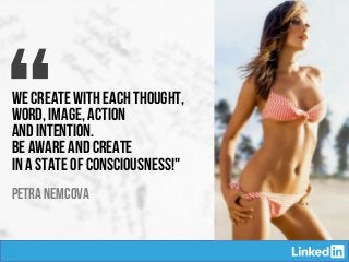 “We create with each thought,
word, image, action
and intention.
Be aware and create
in a state of consciousness!" 
Petra NEMCOVA
 
