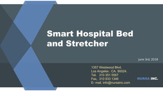 Smart Hospital Bed
and Stretcher
June 3rd, 2018
NURSA INC.
1357 Westwood Blvd.
Los Angeles . CA. 90024.
Tel. 310 351 5567
Fax, 310 933 1346
E- mail, info@nursainc.com
 
