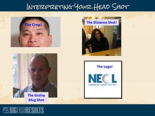 Interpreting Your Head Shot
The Crop!
The Grainy
Mug Shot
The Distance Shot!
The Logo!
 