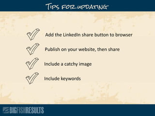 Add the LinkedIn share button to browser
Publish on your website, then share
Include a catchy image
Include keywords
Tips for updating
 