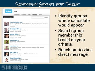 Searching Groups for Talent
• Identify groups
where candidate
would appear
• Search group
membership
based on your
criteria.
• Reach out to via a
direct message.
 