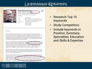 Leveraging Keywords
• Research Top 10
Keywords
• Study Competitors
• Include keywords in
Position, Summary,
Specialties, Education
and Skills & Expertise
 
