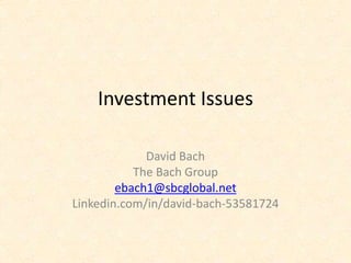 Investment Issues
David Bach
The Bach Group
ebach1@sbcglobal.net
Linkedin.com/in/david-bach-53581724
 