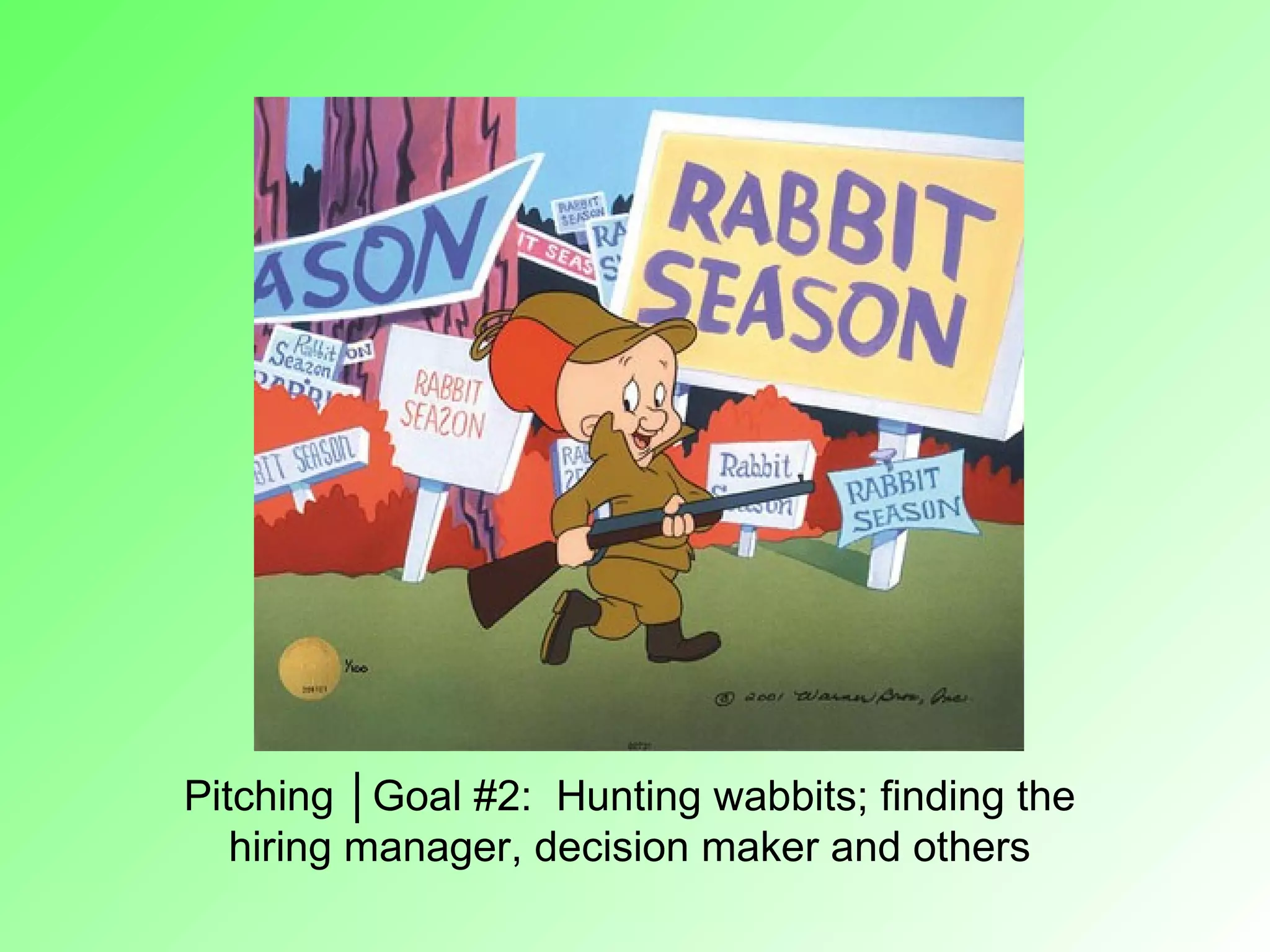 Pitching │Goal #2: Hunting wabbits; finding the
   hiring manager, decision maker and others
 