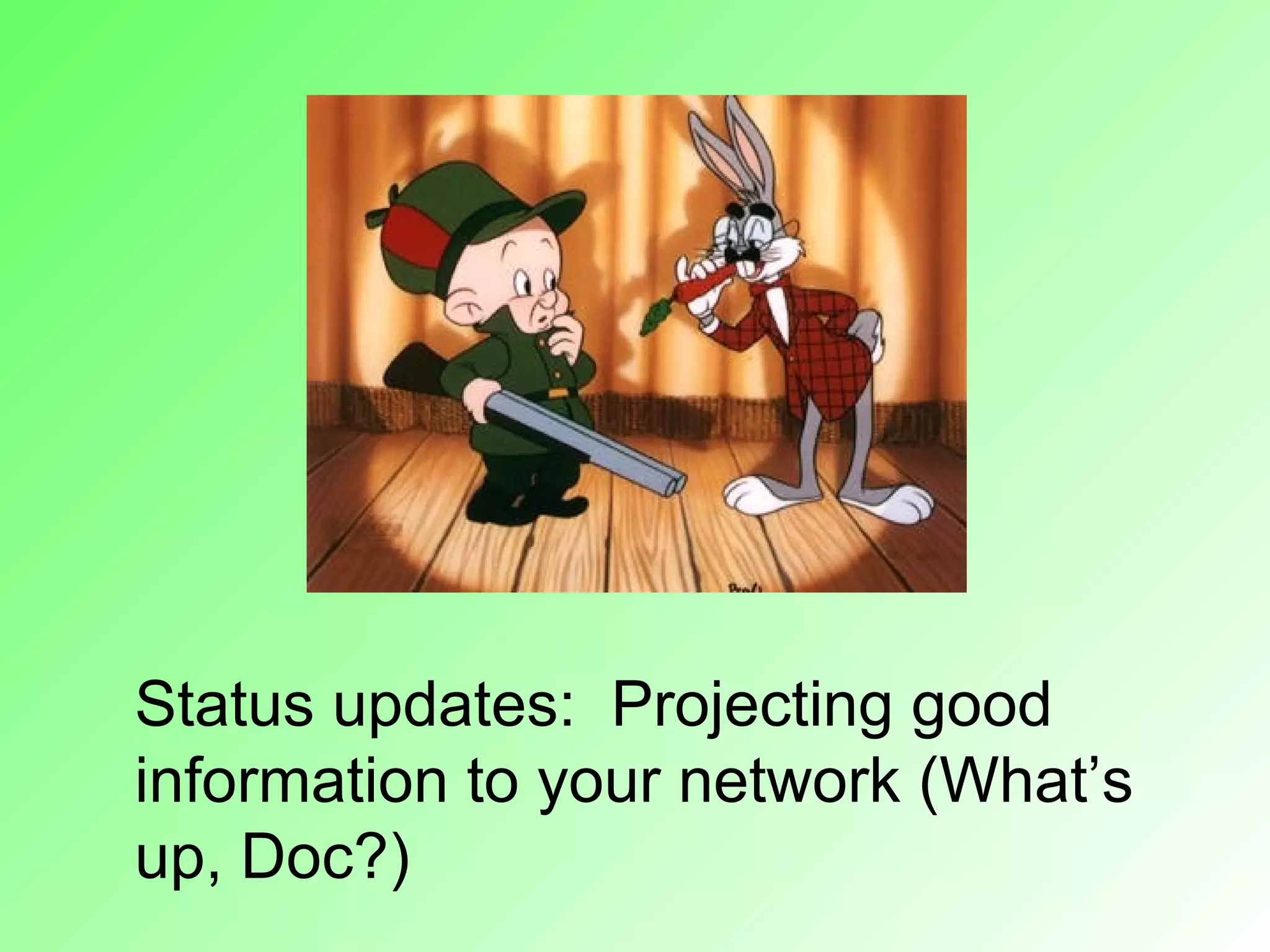 Status updates: Projecting good
information to your network (What’s
up, Doc?)
 