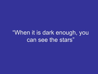 “ When it is dark enough, you can see the stars” 