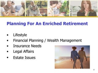 Planning For An Enriched Retirement Lifestyle  Financial Planning / Wealth Management  Insurance Needs Legal Affairs Estate Issues   