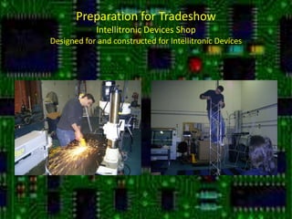 Preparation for TradeshowIntellitronic Devices ShopDesigned for and constructed for Intellitronic Devices