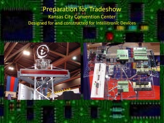 Preparation for TradeshowKansas City Convention CenterDesigned for and constructed for Intellitronic Devices