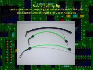 Cable Pulling JigUsed as a non-destructive pulling tool in the installation of CAT-X cableDesigned for and constructed for C-Tech Associates