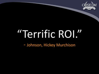 “Terrific ROI.”- Johnson, Hickey Murchison 
