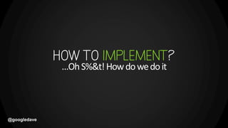 @googledave
…OhS%&t!Howdowedoit
 