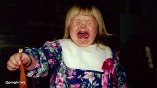 @googledave
• Disappointment by design
• Engineering disaffection…
Picture of balloon that’s popping kids balloon,
@googledave
 