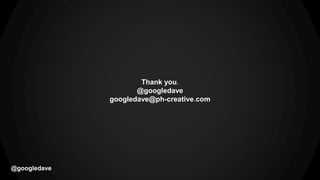 Thank you.
@googledave
googledave@ph-creative.com
@googledave
 