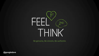 @googledave
Be genuine, Be sincere, Be authentic
 