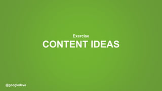 @googledave
CONTENT IDEAS
Exercise
 
