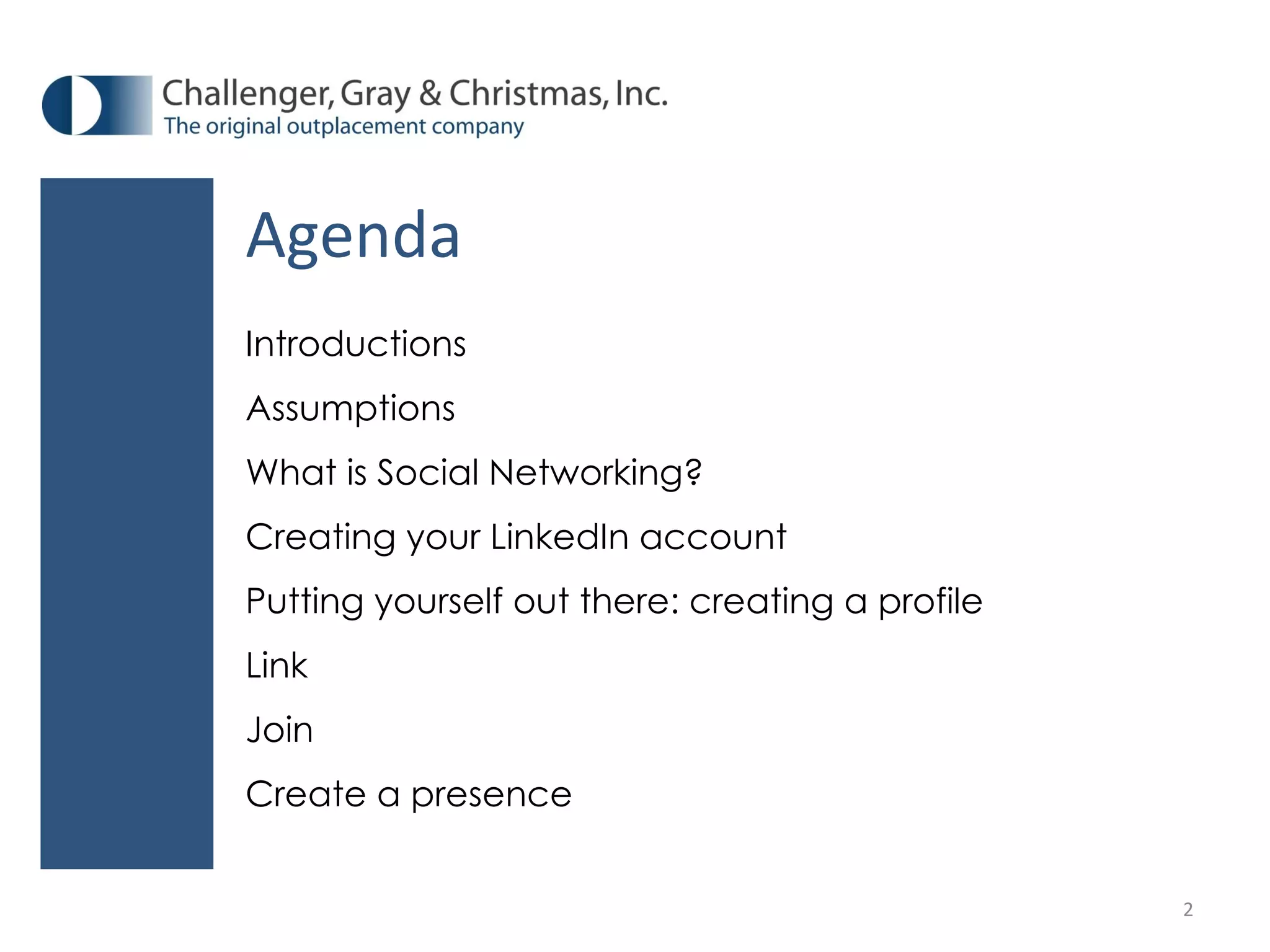 Agenda Introductions Assumptions What is Social Networking? Creating your LinkedIn account Putting yourself out there: creating a profile Link Join Create a presence 