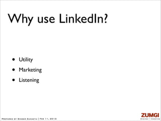 Why use LinkedIn?


       •    Utility

       •    Marketing

       •    Listening




Prepared by Ginger Zumaeta | Feb 11, 2010   Strategy + Marketing
 