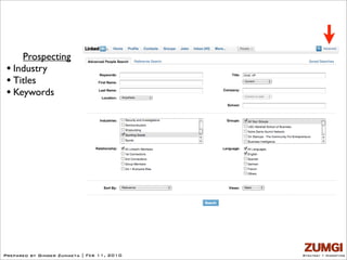 Prospecting
 • Industry
 • Titles
 • Keywords




Prepared by Ginger Zumaeta | Feb 11, 2010   Strategy + Marketing
 