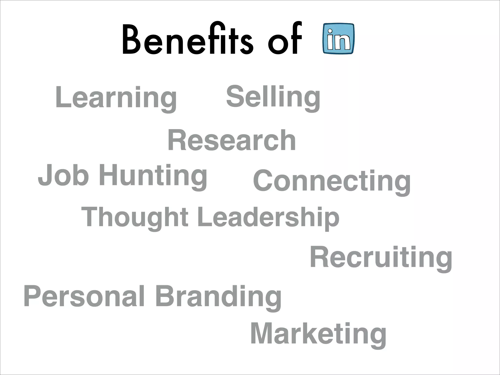 Beneﬁts of
  Learning   Selling
         Research
 Job Hunting  Connecting
   Thought Leadership
                   Recruiting
Personal Branding
               Marketing
 