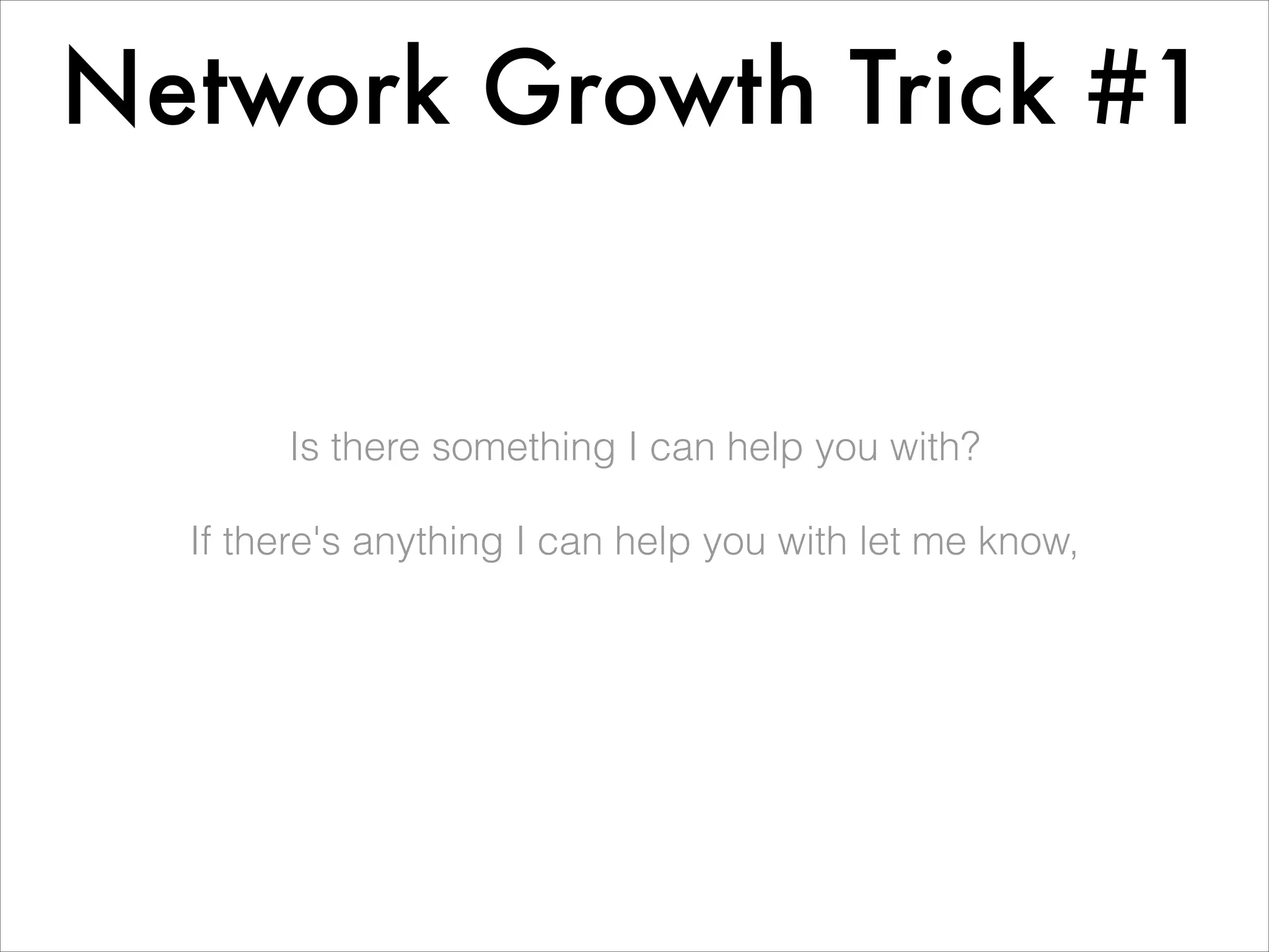 Network Growth Trick #1


       Is there something I can help you with?
                            
  If there's anything I can help you with let me know,
 