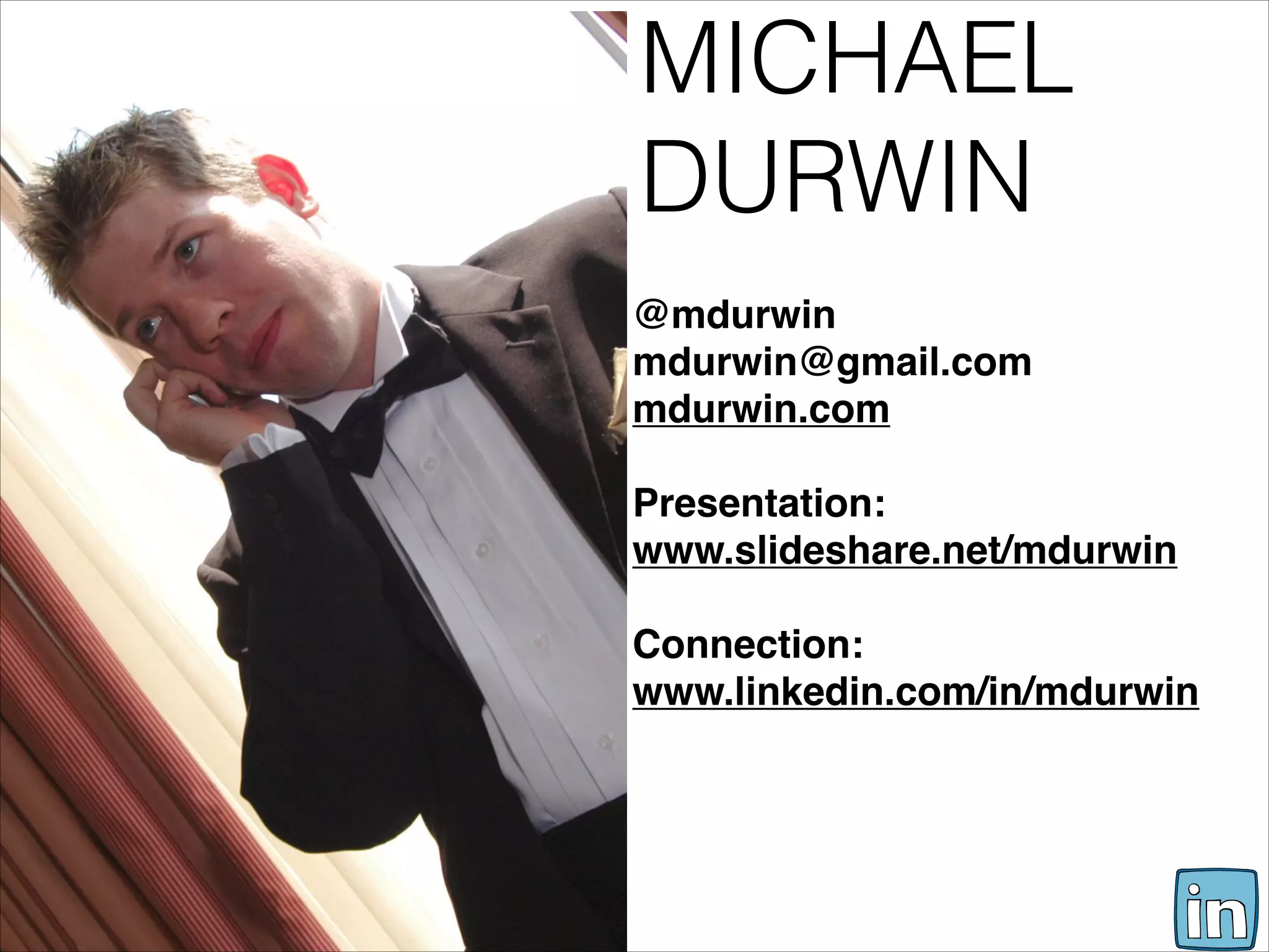MICHAEL
DURWIN

@mdurwin
mdurwin@gmail.com
mdurwin.com

Presentation:
www.slideshare.net/mdurwin

Connection:
www.linkedin.com/in/mdurwin
 