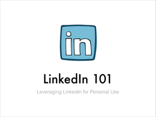 LinkedIn 101
Leveraging LinkedIn for Personal Use
 