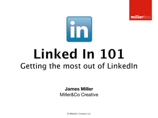 Linked In 101
Getting the most out of LinkedIn

            James Miller
          Miller&Co Creative


             © Miller&Co Creative Ltd.
 