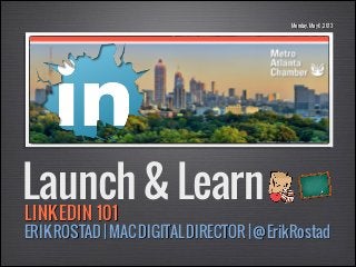 Monday, May 6, 2013

Launch & Learn
LINKEDIN 101

ERIK ROSTAD | MAC DIGITAL DIRECTOR | @ErikRostad

 