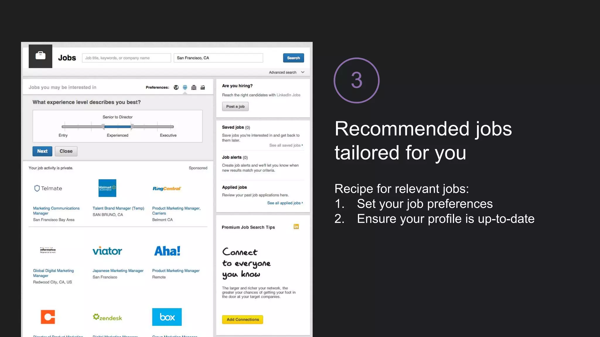 Get the LinkedIn Job
Search App
4
Those who apply to jobs on the 1st day they’re
posted are 10% more likely to land the job.
Get notified when your application has been
viewed, a saved job is about to expire, or when
there are new jobs that meet your search criteria
 