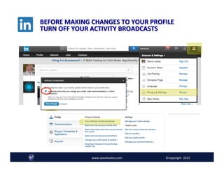 @SteveLoates 1.888.575.5385www.steveloates.com
BEFORE	
  MAKING	
  CHANGES	
  TO	
  YOUR	
  PROFILE	
  	
  
TURN	
  OFF	
  YOUR	
  ACTIVITY	
  BROADCASTS	
  
www.steveloates.com	
   ©copyright	
  	
  2015
 