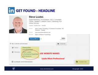GET	
  FOUND	
  -­‐	
  HEADLINE	
  
USE	
  WEBSITE	
  NAMES	
  
www.steveloates.com	
   ©copyright	
  	
  2015
Looks	
  More	
  Professional	
  
 