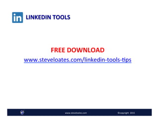 LINKEDIN	
  TOOLS	
  
FREE	
  DOWNLOAD	
  
www.steveloates.com/linkedin-­‐tools-­‐Aps	
  	
  	
  
www.steveloates.com	
   ©copyright	
  	
  2015
 