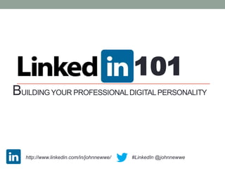 101
BUILDING YOUR PROFESSIONAL DIGITAL PERSONALITY



   http://www.linkedin.com/in/johnnewwe/ |   #LinkedIn @johnnewwe
 