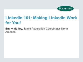 LinkedIn 101: Making LinkedIn Work
for You!
Emily Mulloy, Talent Acquisition Coordinator-North
America
 