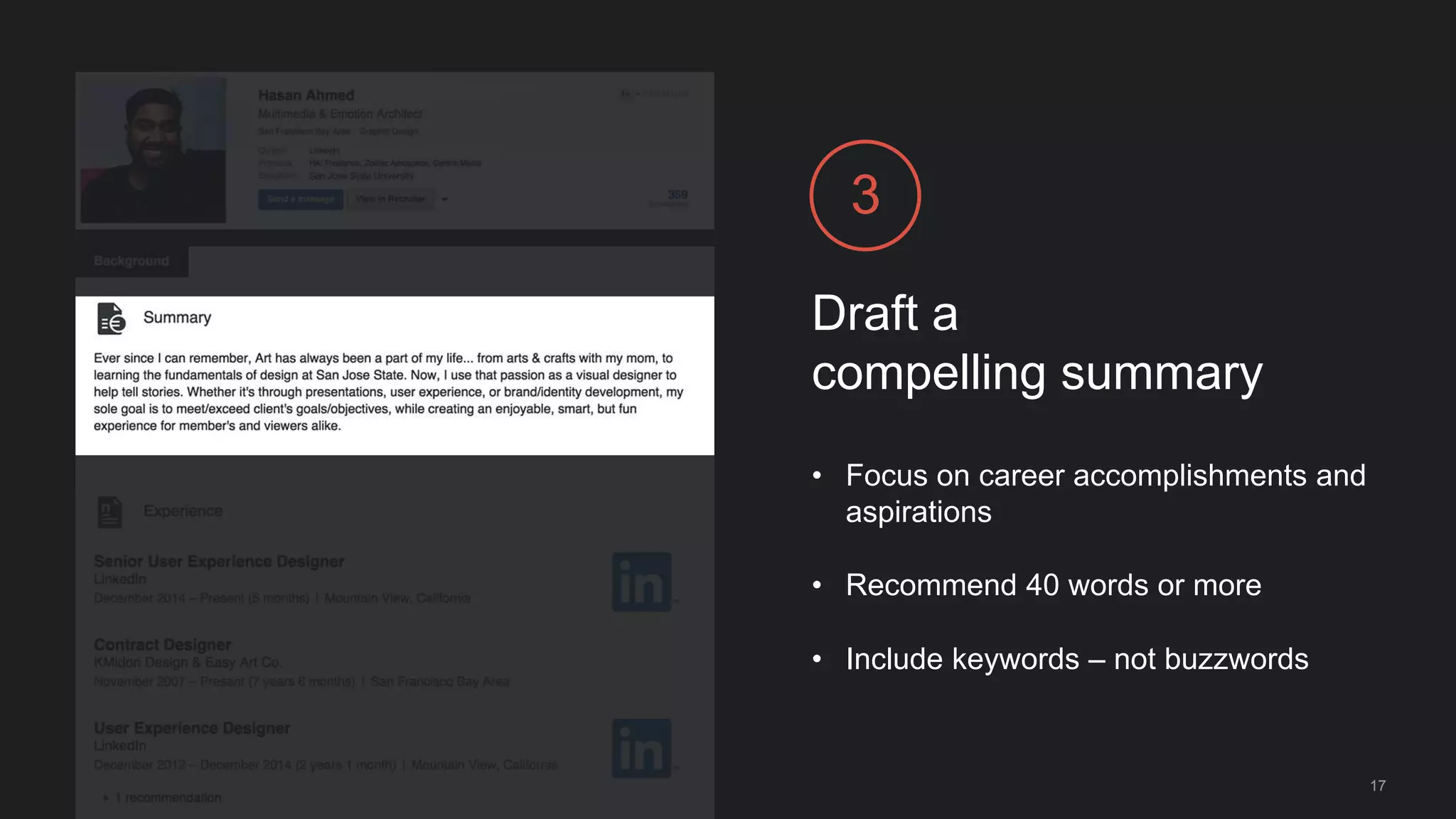 Draft a
compelling summary
3
• Focus on career accomplishments and
aspirations
• Recommend 40 words or more
• Include keywords – not buzzwords
17
 