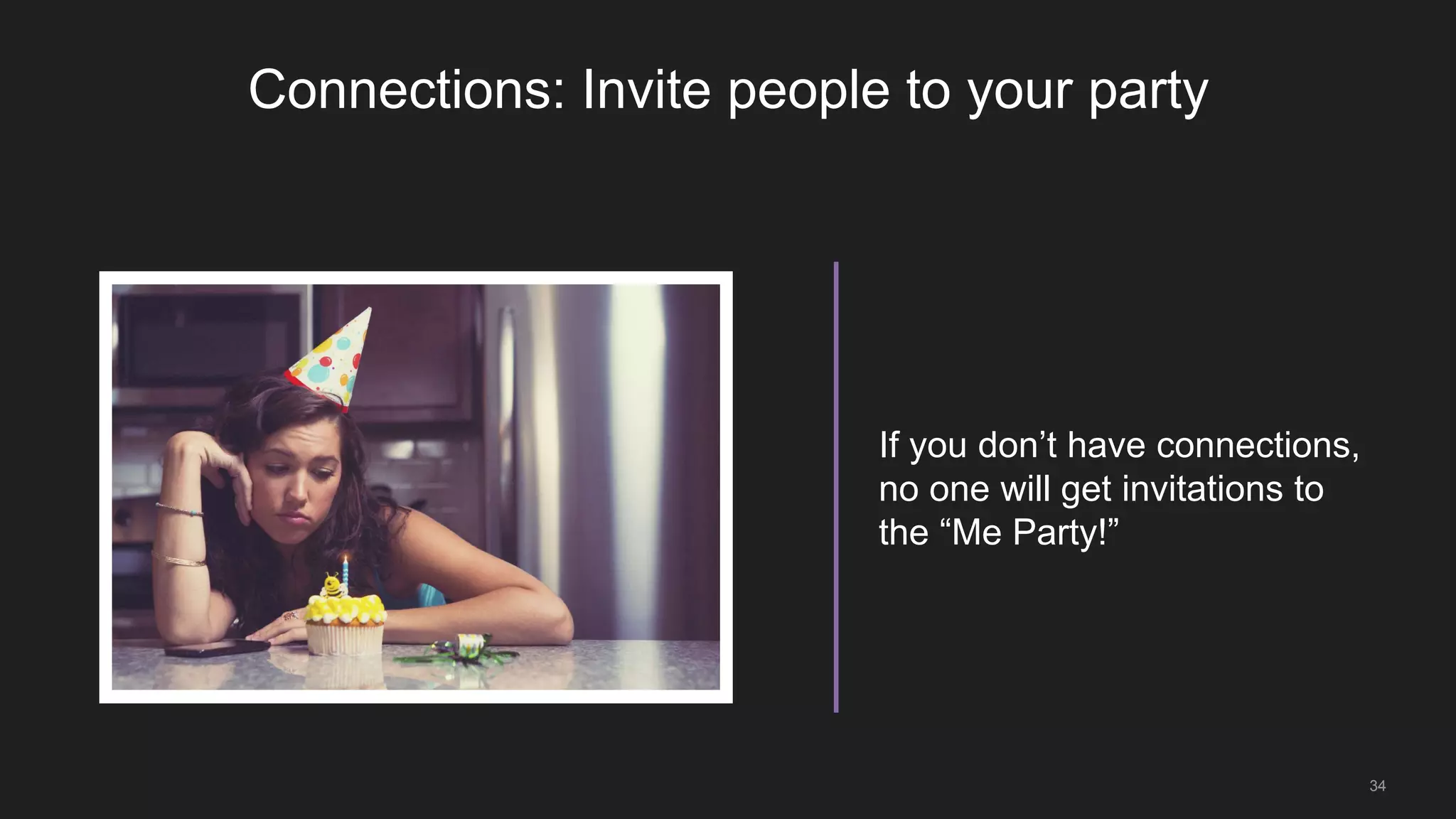 34
Connections: Invite people to your party
If you don’t have connections,
no one will get invitations to
the “Me Party!”
 