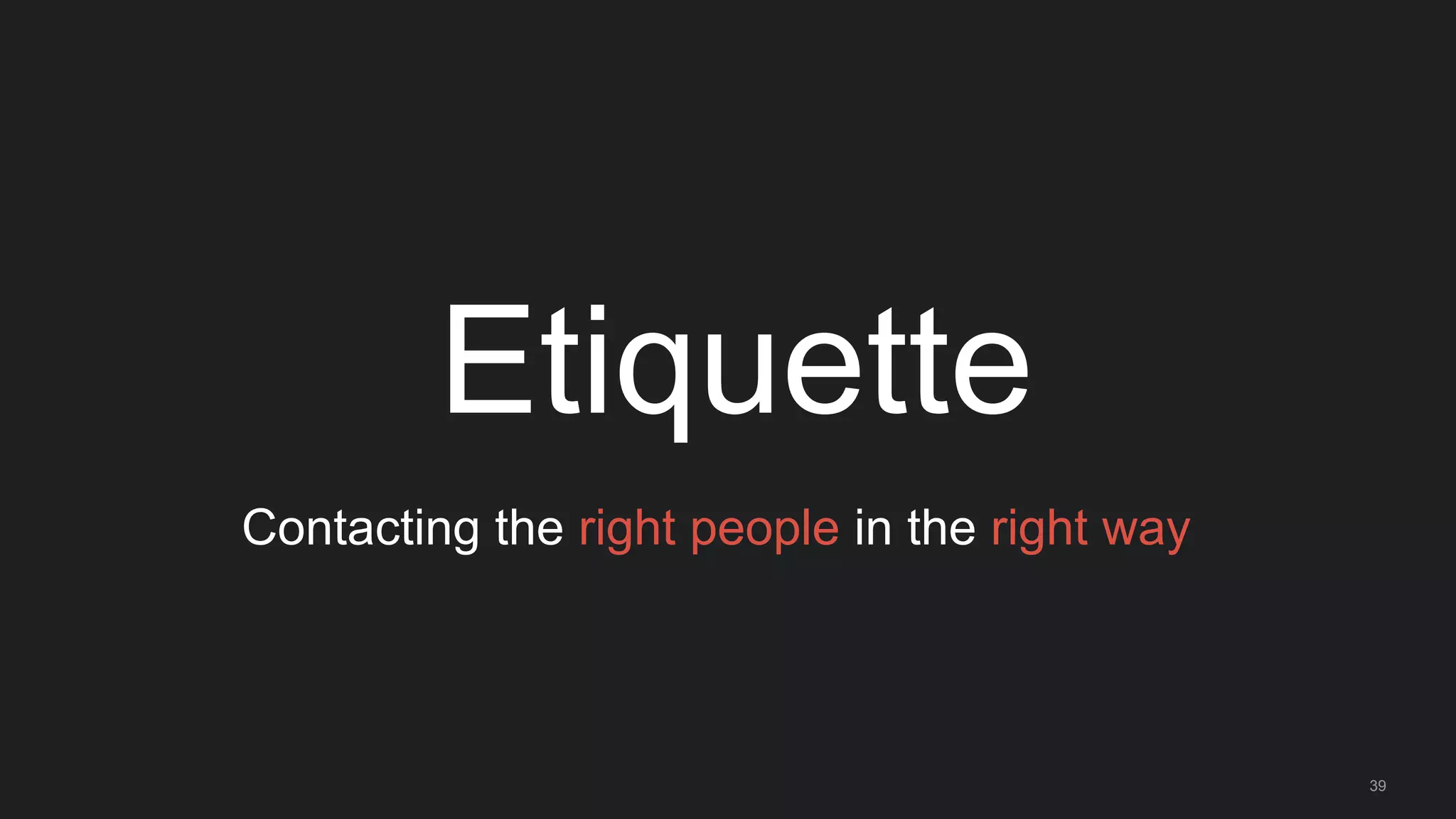 39
Etiquette
Contacting the right people in the right way
 