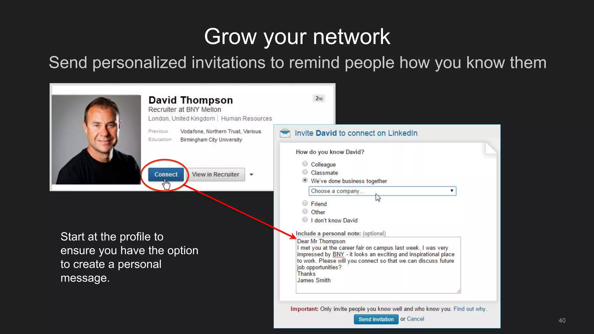 Send personalized invitations to remind people how you know them
40
Grow your network
Start at the profile to
ensure you have the option
to create a personal
message.
 