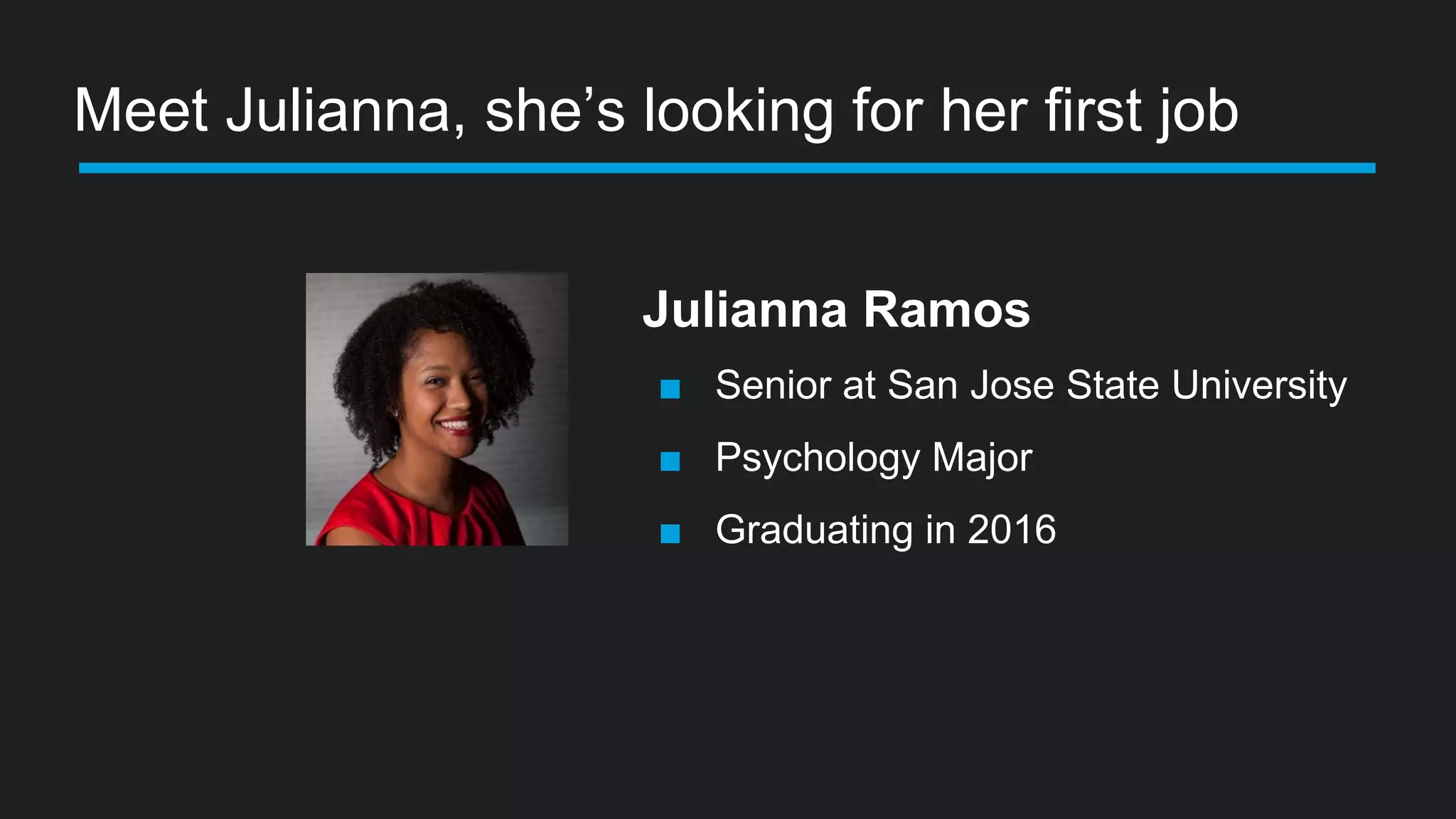 Meet Julianna, she’s looking for her first job
Julianna Ramos
■ Senior at San Jose State University
■ Psychology Major
■ Graduating in 2016
 