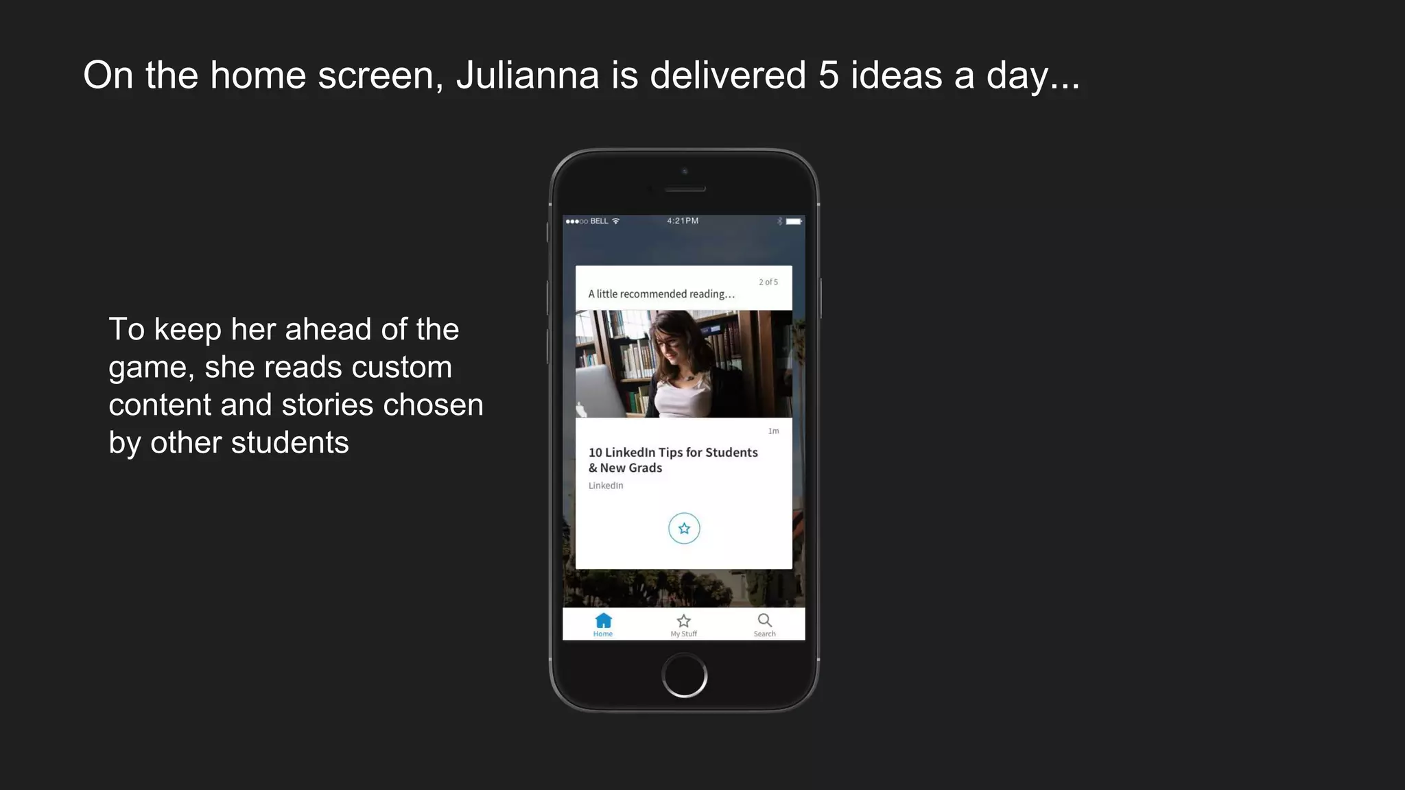 To keep her ahead of the
game, she reads custom
content and stories chosen
by other students
On the home screen, Julianna is delivered 5 ideas a day...
 